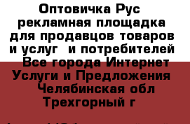 Оптовичка.Рус: рекламная площадка для продавцов товаров и услуг, и потребителей! - Все города Интернет » Услуги и Предложения   . Челябинская обл.,Трехгорный г.